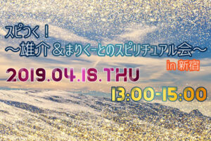 ♡2019年04月18日（木）/スピつく！〜雄介＆まりくーとのスピリチュアル会〜